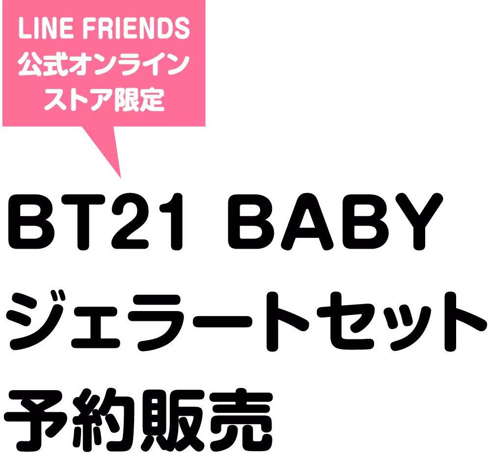 LINE FRIENDS公式オンラインストア限定 BT21 BABY	ジェラートセット 予約販売